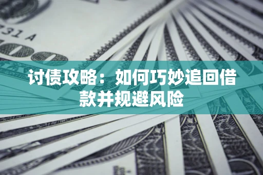 济南讨债攻略：如何巧妙追回借款并规避风险