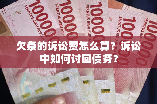 济南欠条的诉讼费怎么算？诉讼中如何讨回债务？