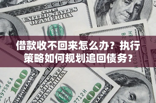 济南借款收不回来怎么办？执行策略如何规划追回债务？