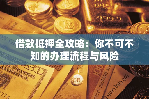 济南借款抵押全攻略：你不可不知的办理流程与风险